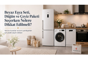 Düğün Paketi ve Beyaz Eşya Seti Alırken Nelere Dikkat Edilmeli?